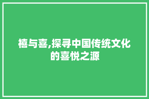 禧与喜,探寻中国传统文化的喜悦之源