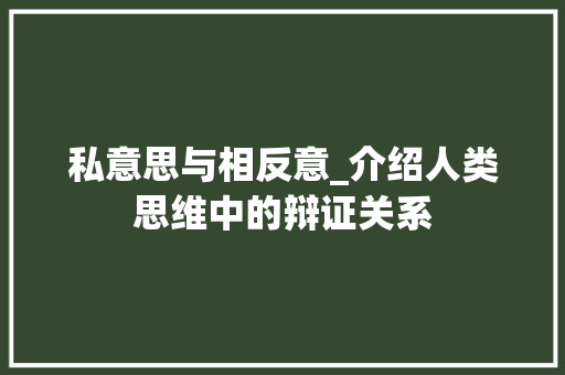 私意思与相反意_介绍人类思维中的辩证关系