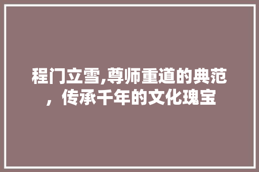 程门立雪,尊师重道的典范，传承千年的文化瑰宝
