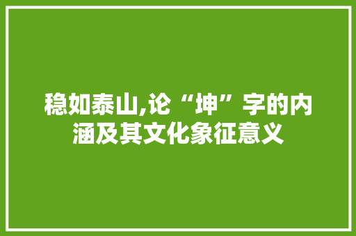 稳如泰山,论“坤”字的内涵及其文化象征意义