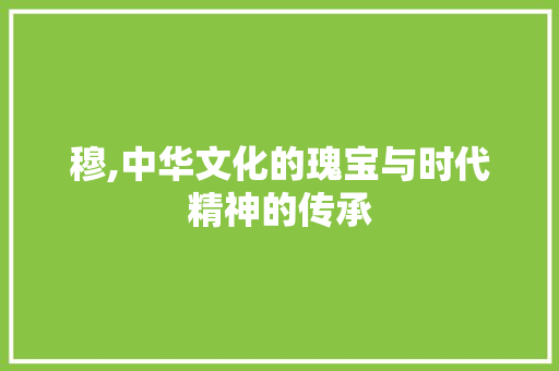 穆,中华文化的瑰宝与时代精神的传承
