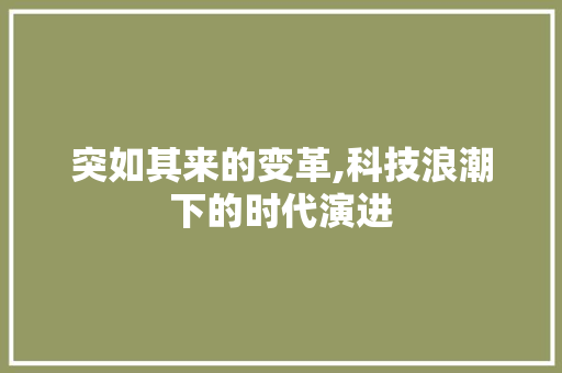 突如其来的变革,科技浪潮下的时代演进