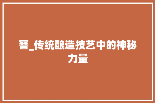 窨_传统酿造技艺中的神秘力量
