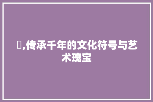 笎,传承千年的文化符号与艺术瑰宝