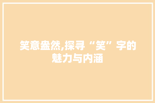 笑意盎然,探寻“笑”字的魅力与内涵