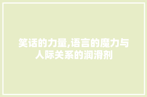 笑话的力量,语言的魔力与人际关系的润滑剂