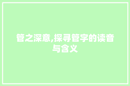 管之深意,探寻管字的读音与含义