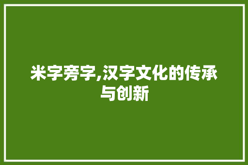 米字旁字,汉字文化的传承与创新
