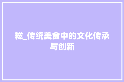 糍_传统美食中的文化传承与创新