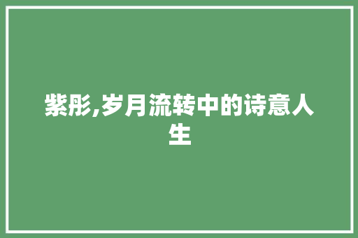 紫彤,岁月流转中的诗意人生