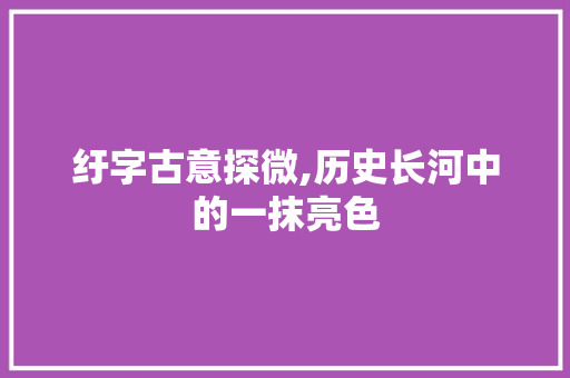 纡字古意探微,历史长河中的一抹亮色