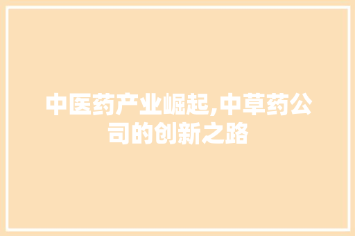 中医药产业崛起,中草药公司的创新之路