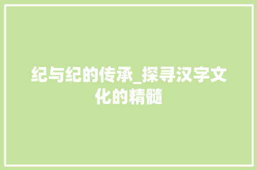 纪与纪的传承_探寻汉字文化的精髓