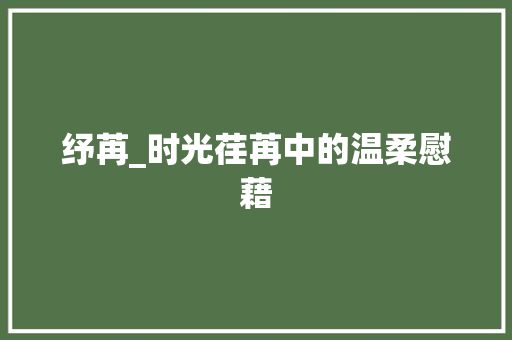 纾苒_时光荏苒中的温柔慰藉