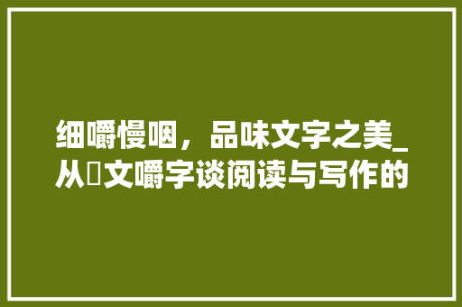 细嚼慢咽，品味文字之美_从齩文嚼字谈阅读与写作的境界