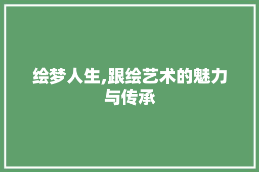 绘梦人生,跟绘艺术的魅力与传承
