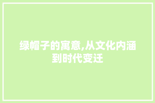 绿帽子的寓意,从文化内涵到时代变迁