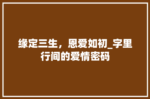 缘定三生，恩爱如初_字里行间的爱情密码
