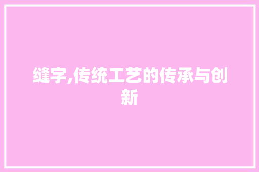 缝字,传统工艺的传承与创新