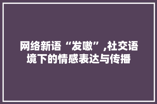 网络新语“发嗷”,社交语境下的情感表达与传播