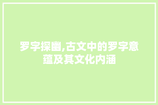罗字探幽,古文中的罗字意蕴及其文化内涵
