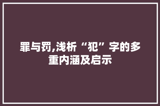 罪与罚,浅析“犯”字的多重内涵及启示