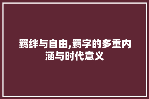 羁绊与自由,羁字的多重内涵与时代意义