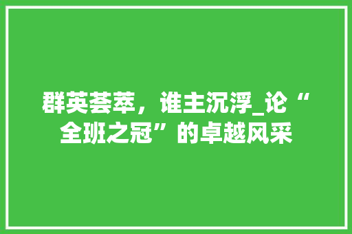 群英荟萃，谁主沉浮_论“全班之冠”的卓越风采