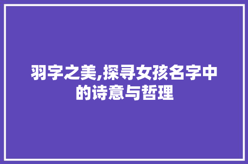 羽字之美,探寻女孩名字中的诗意与哲理