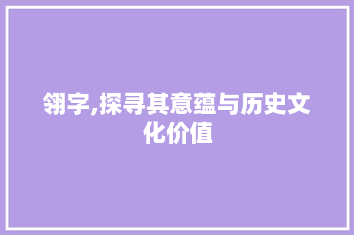 翎字,探寻其意蕴与历史文化价值