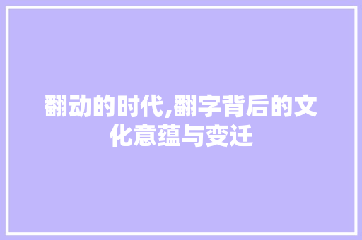 翻动的时代,翻字背后的文化意蕴与变迁