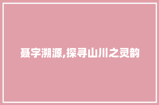 聂字溯源,探寻山川之灵韵