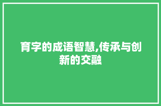 育字的成语智慧,传承与创新的交融