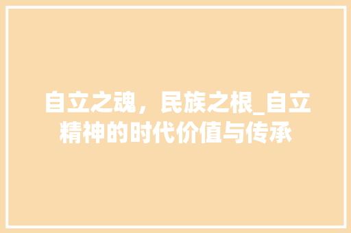 自立之魂，民族之根_自立精神的时代价值与传承