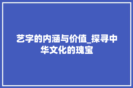 艺字的内涵与价值_探寻中华文化的瑰宝