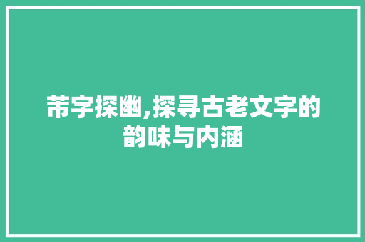 芾字探幽,探寻古老文字的韵味与内涵