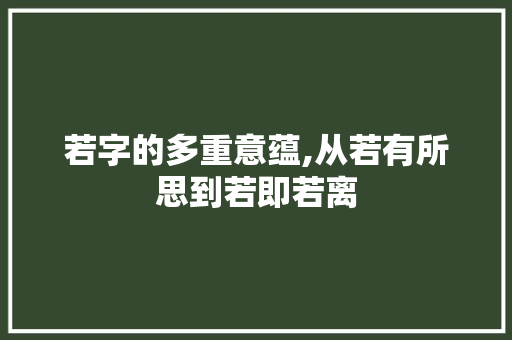 若字的多重意蕴,从若有所思到若即若离
