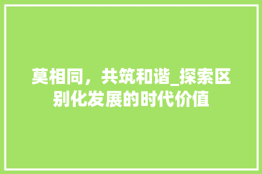 莫相同，共筑和谐_探索区别化发展的时代价值
