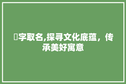 萡字取名,探寻文化底蕴，传承美好寓意
