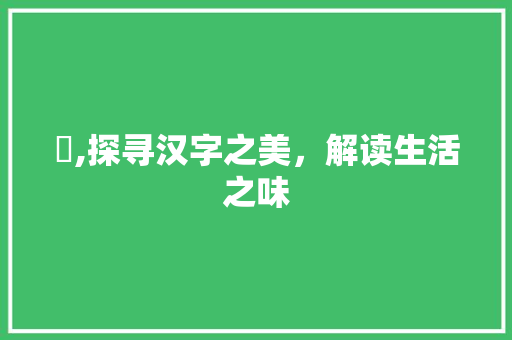 蔒,探寻汉字之美，解读生活之味