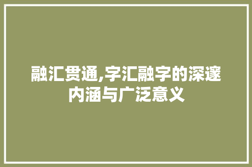 融汇贯通,字汇融字的深邃内涵与广泛意义