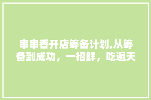 串串香开店筹备计划,从筹备到成功，一招鲜，吃遍天