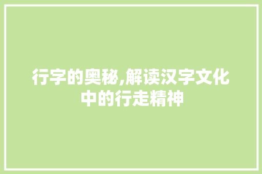 行字的奥秘,解读汉字文化中的行走精神