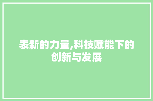 表新的力量,科技赋能下的创新与发展