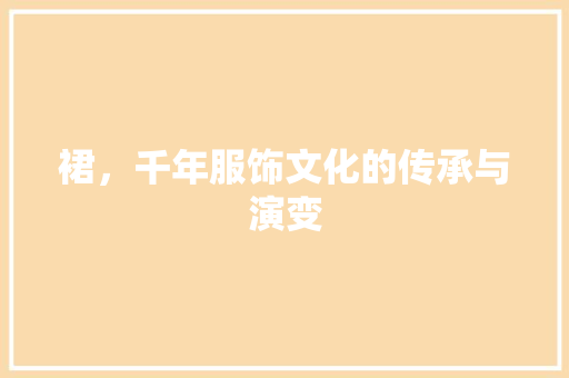 裙，千年服饰文化的传承与演变