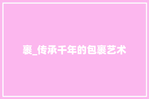 裹_传承千年的包裹艺术