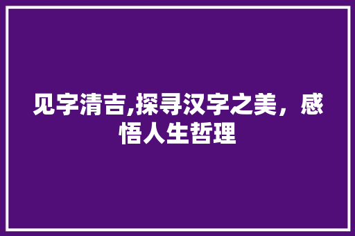 见字清吉,探寻汉字之美，感悟人生哲理