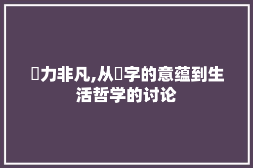 觔力非凡,从觔字的意蕴到生活哲学的讨论