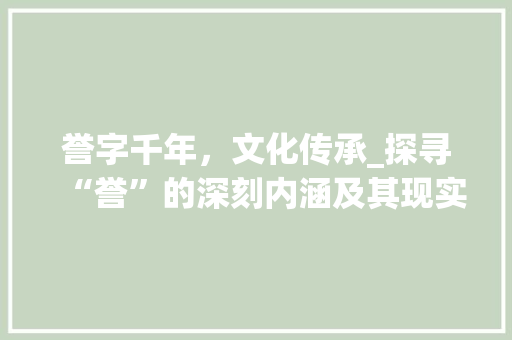 誉字千年，文化传承_探寻“誉”的深刻内涵及其现实意义