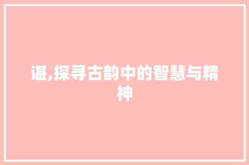谌,探寻古韵中的智慧与精神